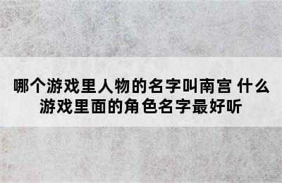 哪个游戏里人物的名字叫南宫 什么游戏里面的角色名字最好听